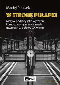 W stronę pułapki. Motyw podróży jako wyróżnik kompozycyjny w wybranych utworach 2. połowy XX wieku - Maciej Pabisek [KSIĄŻKA]