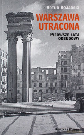 Warszawa utracona. Pierwsze lata odbudowy - Artur Bojarski [KSIĄZKA]