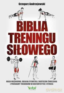 Biblia treningu siłowego. Masa mięśniowa, idealna sylwetka, skuteczne ćwiczenia i programy treningów w kulturystyce i fitness - Grzegorz Andrzejewski [KSIĄŻKA]