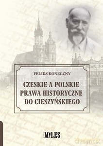 Czeskie a polskie prawa historyczne do Cieszyńskiego - Feliks Koneczny [KSIĄŻKA]