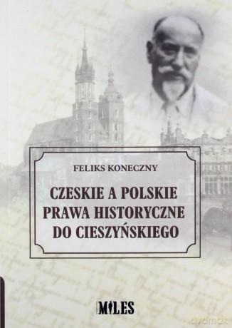 Czeskie a polskie prawa historyczne do Cieszyńskiego - Feliks Koneczny [KSIĄŻKA]