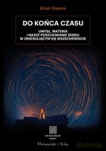 Do końca czasu. Umysł, materia i nasze poszukiwanie sensu w zmieniającym się Wszechświecie - Brian Greene [KSIĄŻKA]