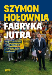 Fabryka jutra. Jak postanowiłem rzucić wszystko i uratować świat mojej córki - Szymon Hołownia [KSIĄŻKA]