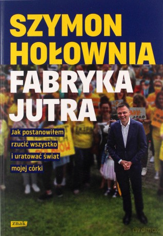 Fabryka jutra. Jak postanowiłem rzucić wszystko i uratować świat mojej córki - Szymon Hołownia [KSIĄŻKA]