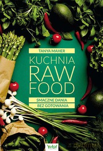 Kuchnia Raw Food. Smaczne dania bez gotowania - Tanya Maher [KSIĄŻKA]