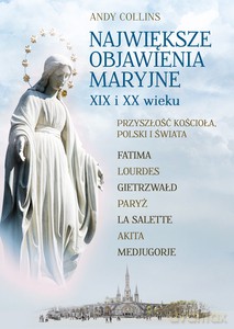 Największe Objawienia Maryjne XIX i XX wieku. Przyszłość Kościoła, Polski i świata - Andy Collins [KSIĄŻKA]