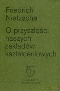 O przyszłości naszych zakładów kształceniowych. Sześć prelekcji wygłoszonych w Bazylei na zlecenie Towarzystwa Akademickiego - Friedrich Nietzsche [KSIĄŻKA]