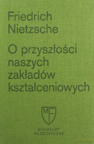 O przyszłości naszych zakładów kształceniowych. Sześć prelekcji wygłoszonych w Bazylei na zlecenie Towarzystwa Akademickiego - Friedrich Nietzsche [KSIĄŻKA]