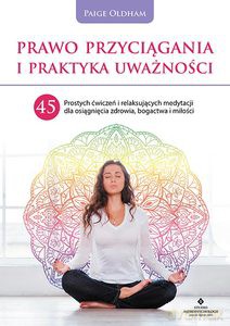 Prawo przyciągania i praktyka uważności. 45 prostych ćwiczeń i relaksujących medytacji dla osiągnięcia zdrowia, bogactwa i miłości - Paige Oldham [KSIĄŻKA]