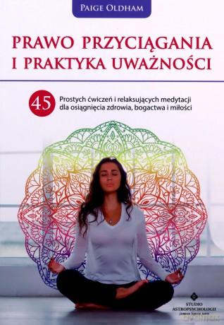 Prawo przyciągania i praktyka uważności. 45 prostych ćwiczeń i relaksujących medytacji dla osiągnięcia zdrowia, bogactwa i miłości - Paige Oldham [KSIĄŻKA]