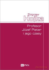 Profesor Józef Pieter i jego czasy - Zbigniew Hojka [KSIĄŻKA]