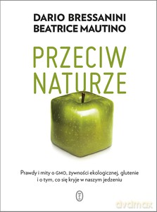 Przeciw naturze. Prawdy i mity o GMO, żywności ekologicznej, glutenie i o tym, co kryje się w naszym jedzeniu - Dario Bressanini, Beatrice Mautino [KSIĄŻKA]