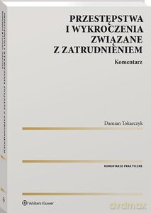 Przestępstwa i wykroczenia związane z zatrudnieniem. Komentarz - Damian Tokarczyk [KSIĄŻKA]