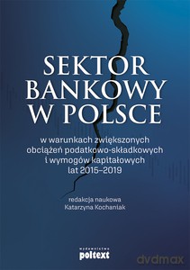 Sektor bankowy w Polsce w warunkach zwiększonych obciążeń podatkowo-składkowych i wymogów kapitałowych lat 2015-2019 [KSIĄŻKA]