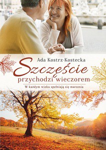 Szczęście przychodzi wieczorem. W każdym wieku spełniają się marzenia - Ada Kostrz-Kostecka [KSIĄŻKA]