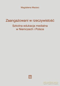 Zaangażowani w rzeczywistość. Szkolna edukacja medialna w Niemczech i Polsce - Magdalena Maziarz [KSIĄŻKA]