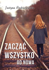 Zacząć wszystko od nowa - Justyna Andrzejewska [KSIĄŻKA]