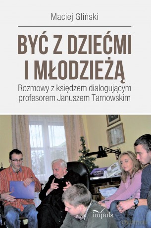 Być z dziećmi i młodzieżą. Rozmowy z księdzem dialogującym profesorem Januszem Tarnowskim - Maciej Gliński [KSIĄŻKA]