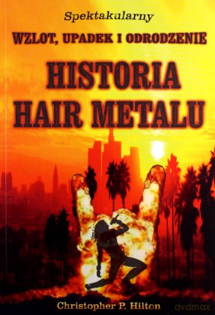 Historia Hair Metalu. Spektakularny wzlot, upadek i odrodzenie - Christopher P. Hilton [KSIĄŻKA]