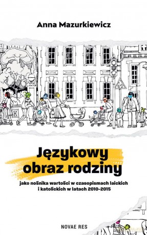 Językowy obraz rodziny jako nośnika wartości w czasopismach laickich i katolickich w latach 2010-2015 - Anna Mazurkiewicz [KSIĄŻKA]