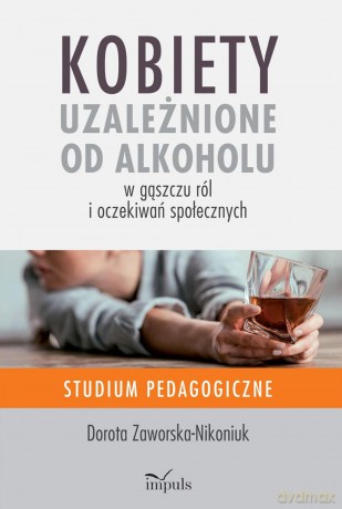 Kobiety uzależnione od alkoholu - w gąszczu ról i oczekiwań społecznych Studium pedagogiczne - Dorota Zaworska-Nikoniuk [KSIĄŻKA]