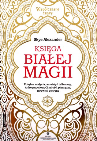 Księga białej magii. Potężne zaklęcia, amulety i talizmany, które przyniosą Ci miłość, pieniądze, zdrowie i ochronę - Alexander Skye [KSIĄŻKA]