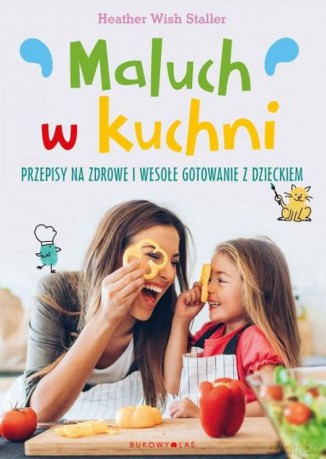 Maluch w kuchni. Przepisy na zdrowe i wesołe gotowanie z dzieckiem - Heather Wish Staller [KSIĄŻKA]