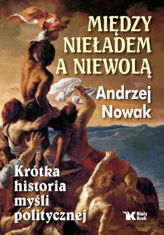 Między nieładem a niewolą. Krótka historia myśli politycznej. - Andrzej Nowak [KSIĄŻKA]