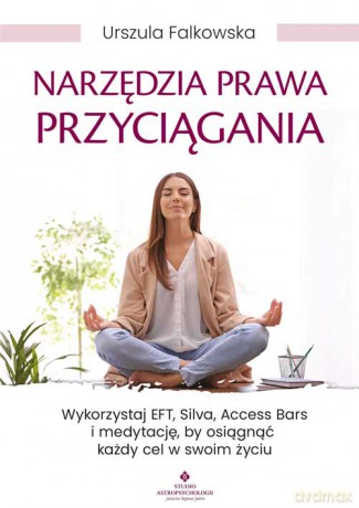Narzędzia Prawa Przyciągania. Wykorzystaj EFT, Silva, Access Bars i medytacje, by osiągnąć każdy cel w swoim życiu - Urszula Falkowska [KSIĄŻKA]