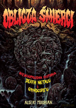 Oblicza śmierci. Niewiarygodna historia death metalu i grindcoreu - Albert Mudrian [KSIĄŻKA]
