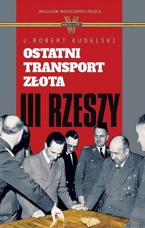 Ostatni transport złota III Rzeszy - J. Robert Kudelski [KSIĄŻKA]