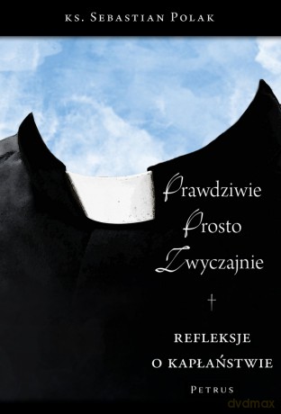 Prawdziwie, prosto, zwyczajnie. Refleksje o kapłaństwie - Sebastian Polak [KSIĄŻKA]