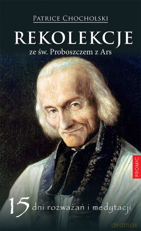Rekolekcje ze św. Proboszczem z Ars. 15 dni rozważań i medytacji - Patrice Chocholski [KSIĄŻKA]