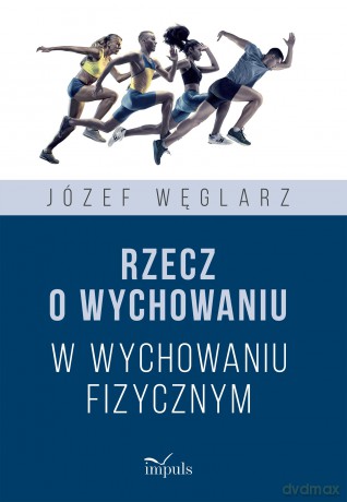 Rzecz o wychowaniu w wychowaniu fizycznym - Józef Węglarz [KSIĄŻKA]