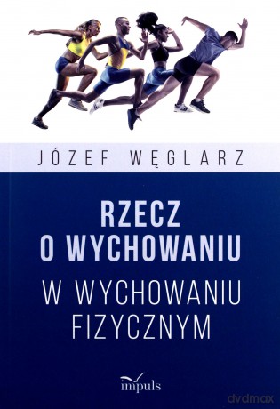 Rzecz o wychowaniu w wychowaniu fizycznym - Józef Węglarz [KSIĄŻKA]