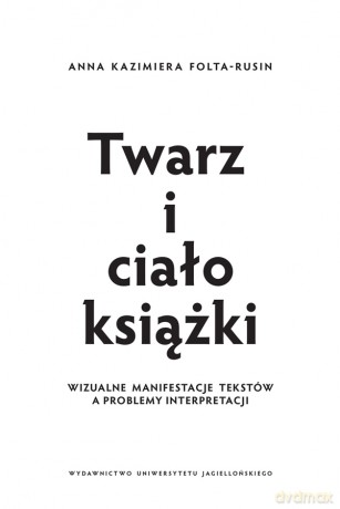 Twarz i ciało książki. Wizualne manifestacje tekstów a problemy interpretacji - Anna Kazimiera Folta-Rusin [KSIĄŻKA]