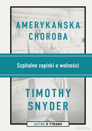 Amerykańska choroba. Szpitalne zapiski o wolności - Timothy Snyder [KSIĄŻKA]