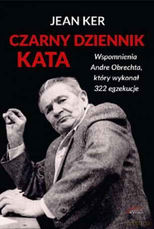 Czarny dziennik kata. Wspomnienia Andre Obrechta, który wykonał 322 egzekucje - Jean Ker [KSIĄŻKA]