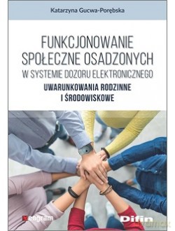 Funkcjonowanie społeczne osadzonych w systemie dozoru elektronicznego. Uwarunkowania rodzinne i środowiskowe - Katarzyna Gucwa-Porębska [KSIĄŻKA]