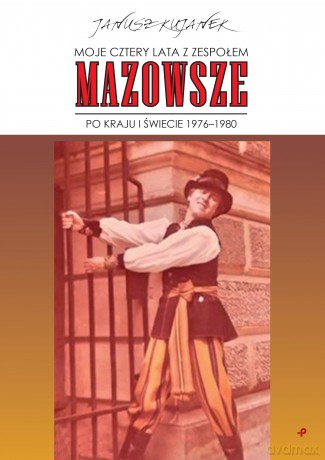 Moje cztery lata z zespołem "Mazowsze". Po kraju i świecie 1976-1980 - Janusz Kujanek [KSIĄŻKA]