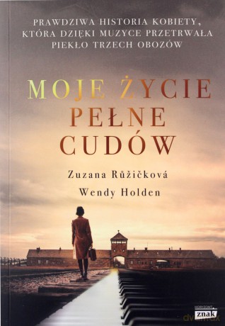 Moje życie pełne cudów. Prawdziwa historia kobiety, która dzięki muzyce przetrwała piekło trzech obozów - Zuzana Ruzickova, Wendy Holden [KSIĄŻKA]