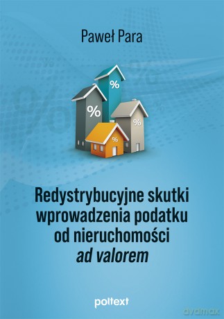 Redystrybucyjne skutki wprowadzenia podatku od nieruchomości ad valorem - Paweł Para [KSIĄŻKA]