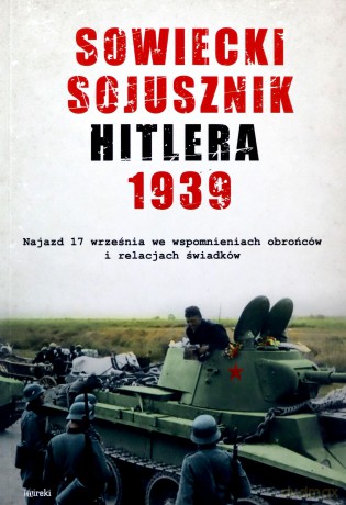 Sowiecki sojusznik Hitlera 1939. Najazd 17 września we wspomnieniach obrońców i relacjach świadków [KSIĄŻKA]