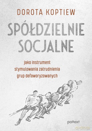 Spółdzielnie socjalne jako instrument stymulowania zatrudnienia grup defaworyzowanych - Dorota Koptiew [KSIĄŻKA]