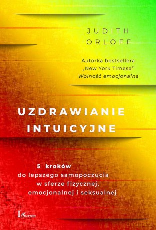 Uzdrawianie intuicyjne. 5 kroków do lepszego samopoczucia w sferze fizycznej, emocjonalnej i seksualnej - Judith Orloff [KSIĄŻKA]
