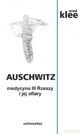 Auschwitz medycyna III Rzeszy i jej ofiary - Ernst Klee [KSIĄŻKA]