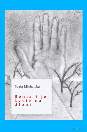 Benia i jej życie na dłoni - Beata Michalska [KSIĄŻKA]