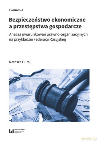 Bezpieczeństwo ekonomiczne a przestępstwa gospodarcze - Natasza Duraj [KSIĄŻKA]