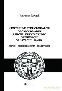Centralne i terytorialne organy władzy Zakonu Krzyżackiego w Prusach w latach 1228-1410 - Sławomir Jóźwiak [KSIĄŻKA]