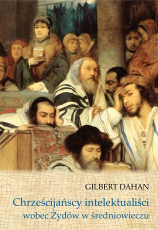 Chrześcijańscy intelektualiści wobec Żydów w średniowieczu - Gilbert Dahan [KSIĄŻKA]